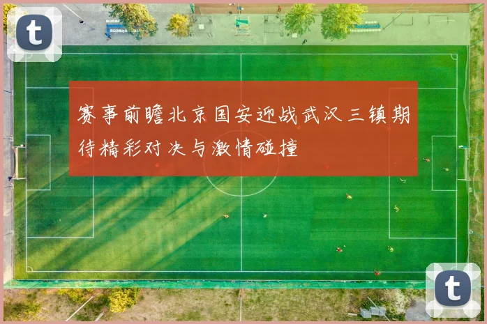 赛事前瞻北京国安迎战武汉三镇期待精彩对决与激情碰撞