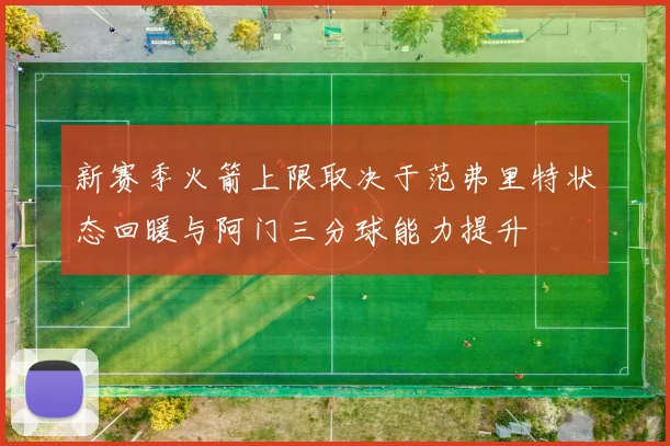 新赛季火箭上限取决于范弗里特状态回暖与阿门三分球能力提升