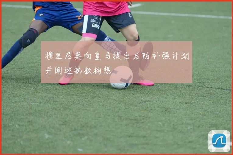 穆里尼奥向皇马提出后防补强计划并阐述执教构想