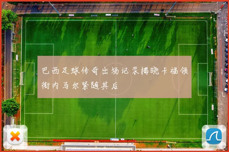 巴西足球传奇出场记录揭晓卡福领衔内马尔紧随其后