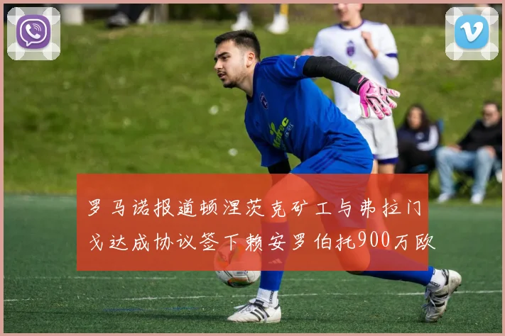 罗马诺报道顿涅茨克矿工与弗拉门戈达成协议签下赖安罗伯托900万欧元