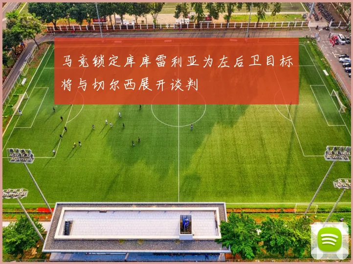 马竞锁定库库雷利亚为左后卫目标将与切尔西展开谈判