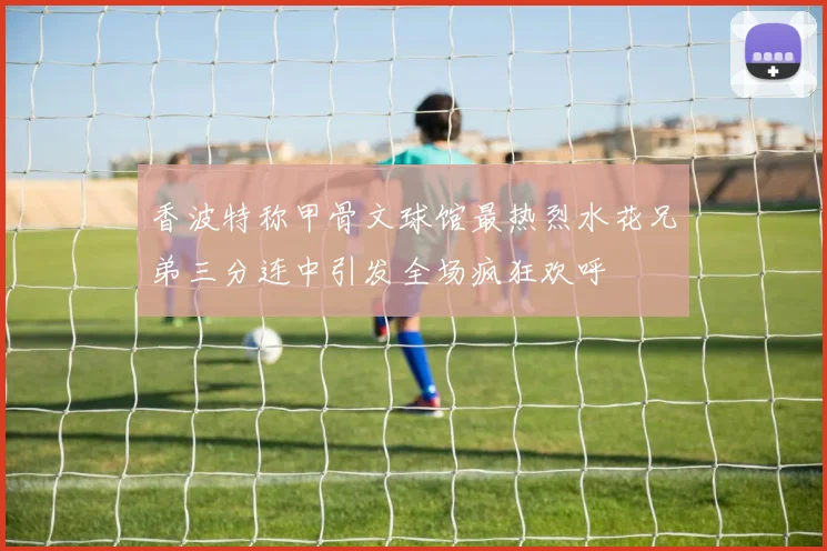 香波特称甲骨文球馆最热烈水花兄弟三分连中引发全场疯狂欢呼