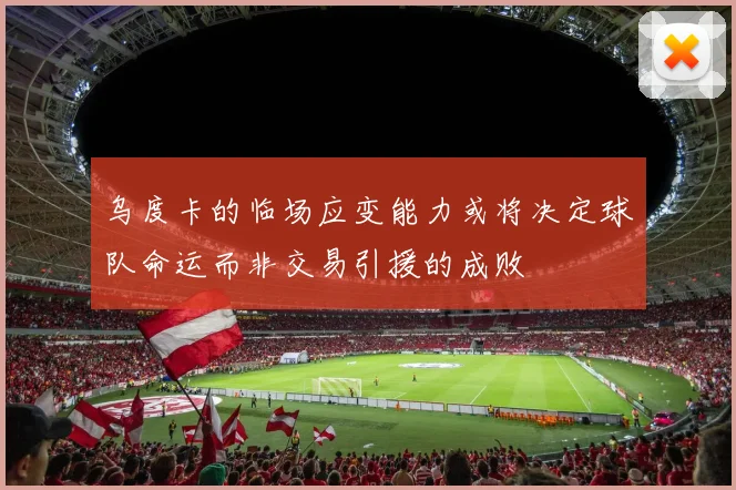 乌度卡的临场应变能力或将决定球队命运而非交易引援的成败