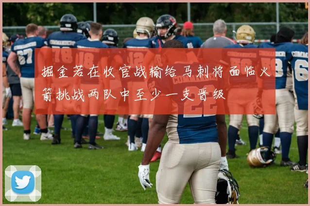 掘金若在收官战输给马刺将面临火箭挑战两队中至少一支晋级