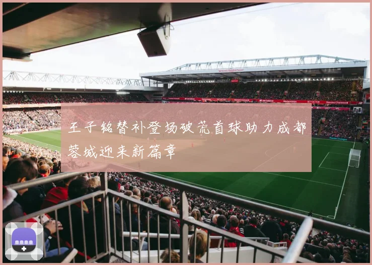王子铭替补登场破荒首球助力成都蓉城迎来新篇章