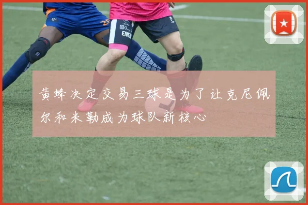 黄蜂决定交易三球是为了让克尼佩尔和米勒成为球队新核心